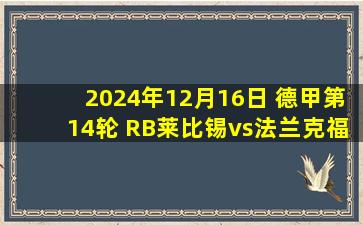 2024年12月16日 德甲第14轮 RB莱比锡vs法兰克福 全场录像